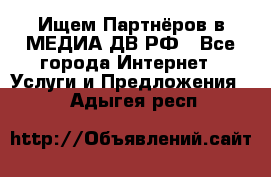 Ищем Партнёров в МЕДИА-ДВ.РФ - Все города Интернет » Услуги и Предложения   . Адыгея респ.